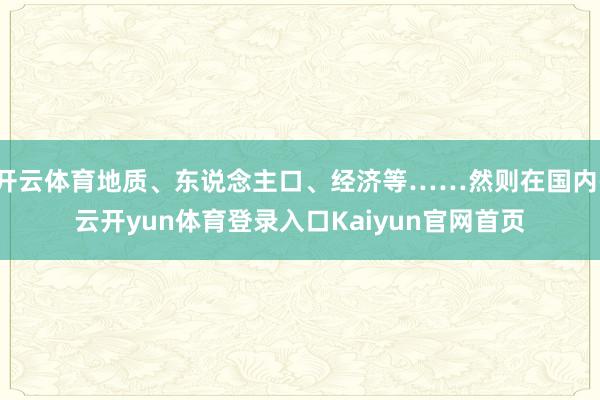 开云体育地质、东说念主口、经济等……然则在国内-云开yun体育登录入口Kaiyun官网首页