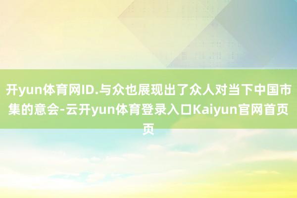 开yun体育网ID.与众也展现出了众人对当下中国市集的意会-云开yun体育登录入口Kaiyun官网首页