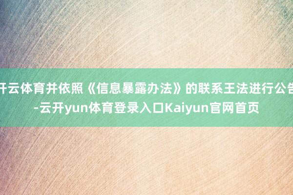 开云体育并依照《信息暴露办法》的联系王法进行公告-云开yun体育登录入口Kaiyun官网首页
