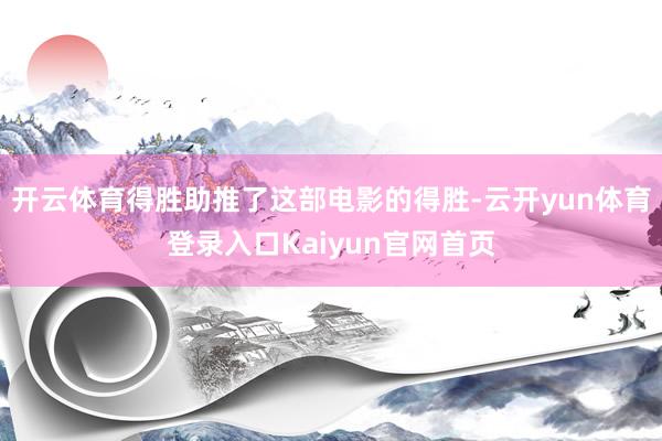 开云体育得胜助推了这部电影的得胜-云开yun体育登录入口Kaiyun官网首页
