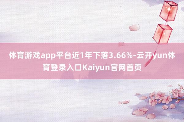 体育游戏app平台近1年下落3.66%-云开yun体育登录入口Kaiyun官网首页