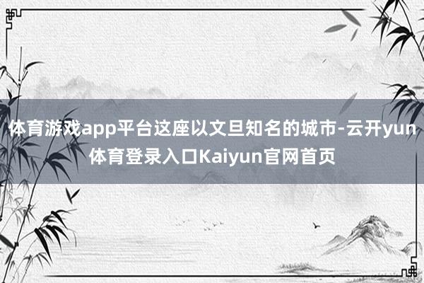 体育游戏app平台这座以文旦知名的城市-云开yun体育登录入口Kaiyun官网首页