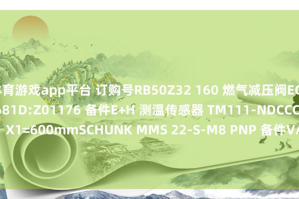体育游戏app平台 订购号RB50Z32 160 燃气减压阀EGE SDA G1/2-Ø18-L0681D:Z01176 备件E+H 测温传感器 TM111-NDCCCX1GAB2CH3AA1 X1=