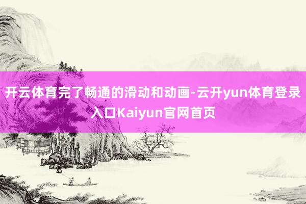开云体育完了畅通的滑动和动画-云开yun体育登录入口Kaiyun官网首页