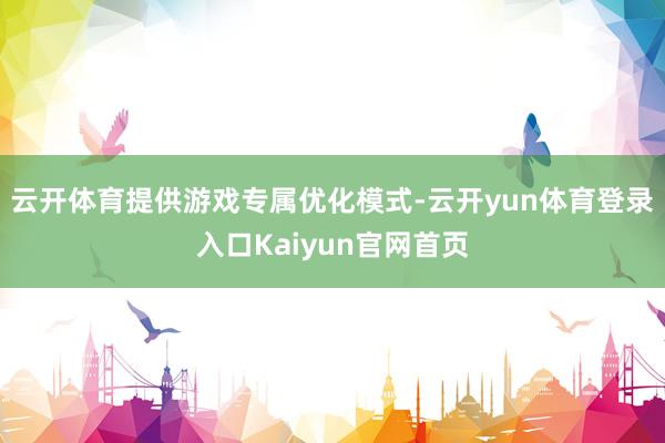 云开体育提供游戏专属优化模式-云开yun体育登录入口Kaiyun官网首页