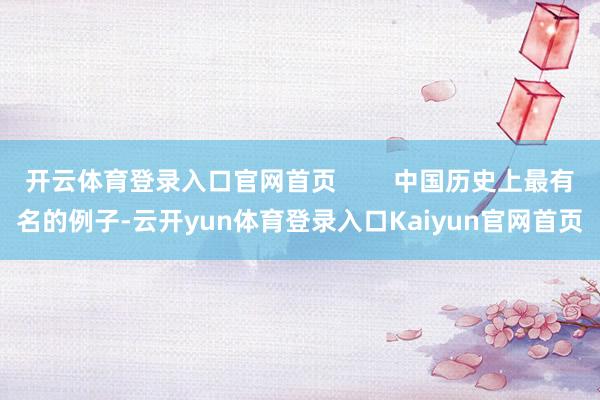 开云体育登录入口官网首页        中国历史上最有名的例子-云开yun体育登录入口Kaiyun官网首页