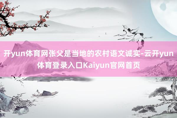 开yun体育网张父是当地的农村语文诚实-云开yun体育登录入口Kaiyun官网首页