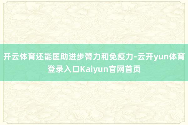 开云体育还能匡助进步膂力和免疫力-云开yun体育登录入口Kaiyun官网首页