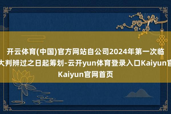 开云体育(中国)官方网站自公司2024年第一次临时鼓励大判辨过之日起筹划-云开yun体育登录入口Kaiyun官网首页