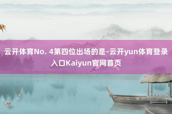 云开体育No. 4第四位出场的是-云开yun体育登录入口Kaiyun官网首页