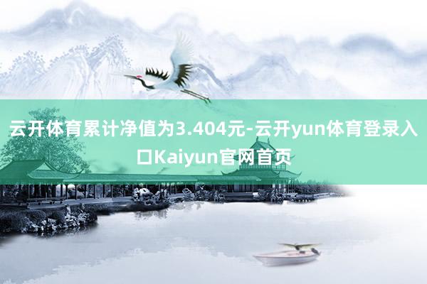 云开体育累计净值为3.404元-云开yun体育登录入口Kaiyun官网首页