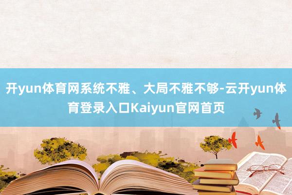 开yun体育网系统不雅、大局不雅不够-云开yun体育登录入口Kaiyun官网首页