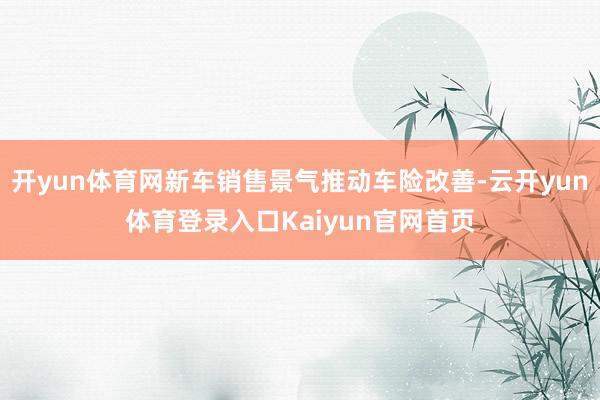 开yun体育网新车销售景气推动车险改善-云开yun体育登录入口Kaiyun官网首页