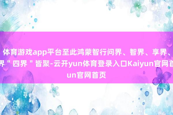 体育游戏app平台至此鸿蒙智行问界、智界、享界、尊界＂四界＂皆聚-云开yun体育登录入口Kaiyun官网首页