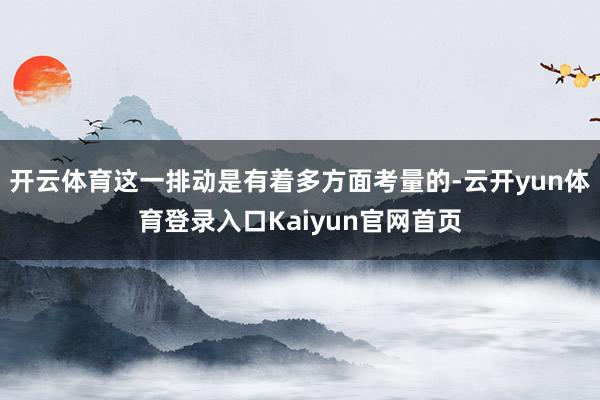 开云体育这一排动是有着多方面考量的-云开yun体育登录入口Kaiyun官网首页