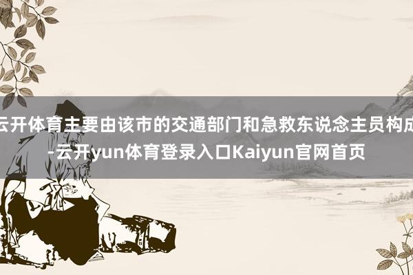 云开体育主要由该市的交通部门和急救东说念主员构成-云开yun体育登录入口Kaiyun官网首页