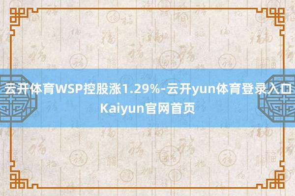 云开体育WSP控股涨1.29%-云开yun体育登录入口Kaiyun官网首页