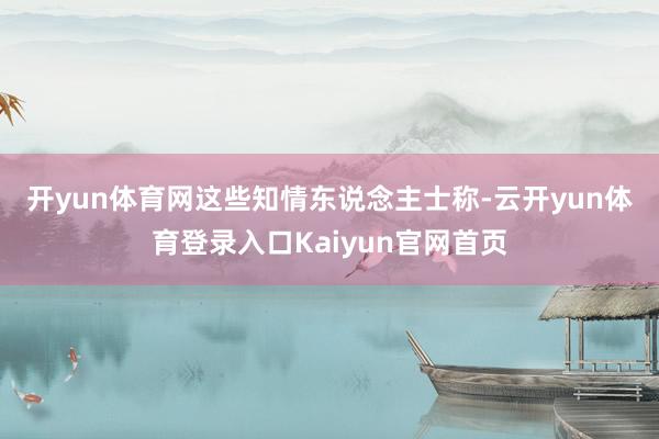 开yun体育网　　这些知情东说念主士称-云开yun体育登录入口Kaiyun官网首页