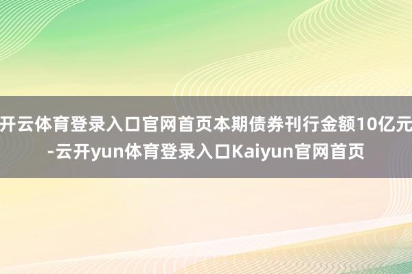 开云体育登录入口官网首页本期债券刊行金额10亿元-云开yun体育登录入口Kaiyun官网首页
