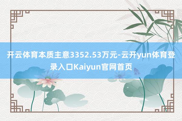 开云体育本质主意3352.53万元-云开yun体育登录入口Kaiyun官网首页