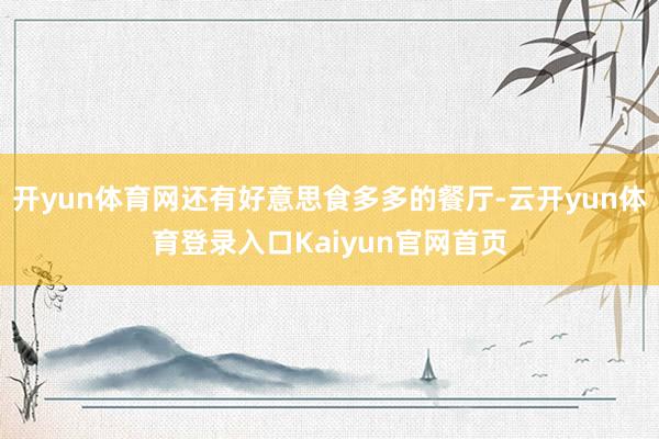 开yun体育网还有好意思食多多的餐厅-云开yun体育登录入口Kaiyun官网首页
