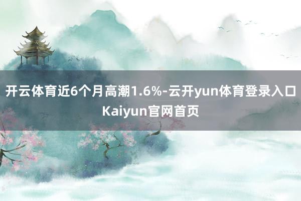 开云体育近6个月高潮1.6%-云开yun体育登录入口Kaiyun官网首页