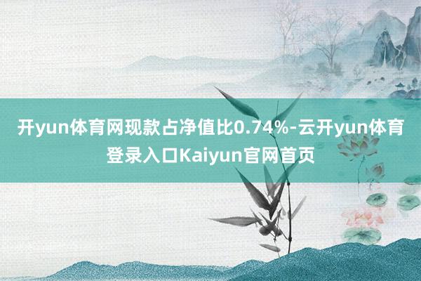 开yun体育网现款占净值比0.74%-云开yun体育登录入口Kaiyun官网首页