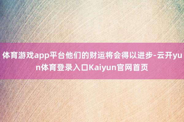体育游戏app平台他们的财运将会得以进步-云开yun体育登录入口Kaiyun官网首页