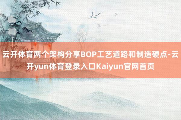 云开体育两个架构分享BOP工艺道路和制造硬点-云开yun体育登录入口Kaiyun官网首页