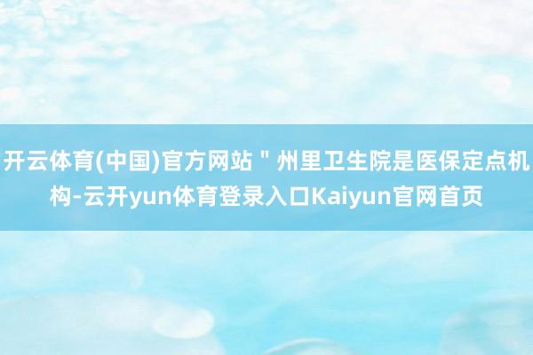 开云体育(中国)官方网站＂州里卫生院是医保定点机构-云开yun体育登录入口Kaiyun官网首页