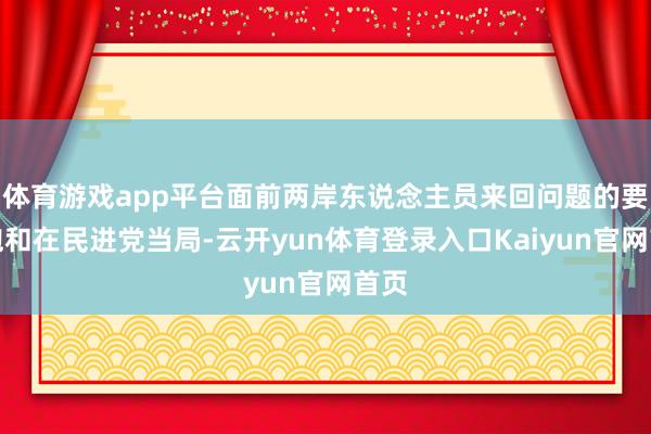 体育游戏app平台面前两岸东说念主员来回问题的要道饱和在民进党当局-云开yun体育登录入口Kaiyun官网首页