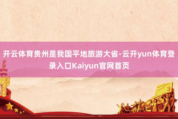 开云体育贵州是我国平地旅游大省-云开yun体育登录入口Kaiyun官网首页
