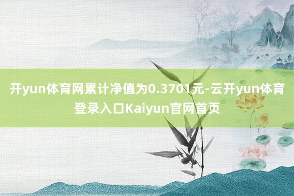 开yun体育网累计净值为0.3701元-云开yun体育登录入口Kaiyun官网首页