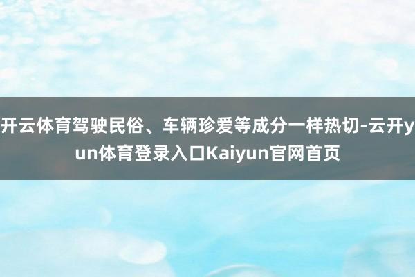 开云体育驾驶民俗、车辆珍爱等成分一样热切-云开yun体育登录入口Kaiyun官网首页
