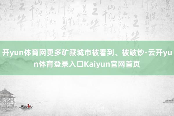 开yun体育网更多矿藏城市被看到、被破钞-云开yun体育登录入口Kaiyun官网首页