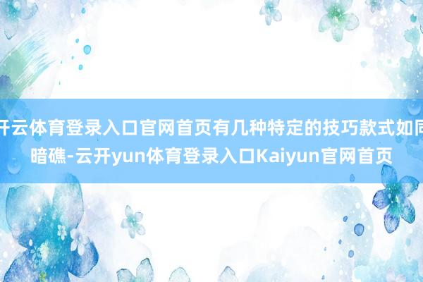 开云体育登录入口官网首页有几种特定的技巧款式如同暗礁-云开yun体育登录入口Kaiyun官网首页