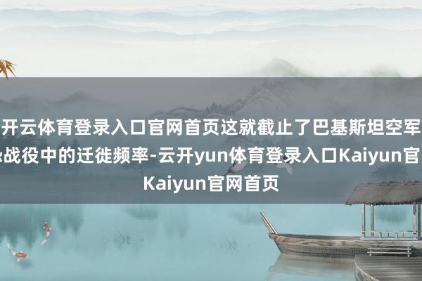 开云体育登录入口官网首页这就截止了巴基斯坦空军在反恐战役中的迁徙频率-云开yun体育登录入口Kaiyun官网首页