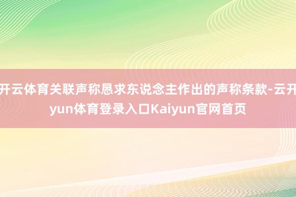 开云体育关联声称恳求东说念主作出的声称条款-云开yun体育登录入口Kaiyun官网首页