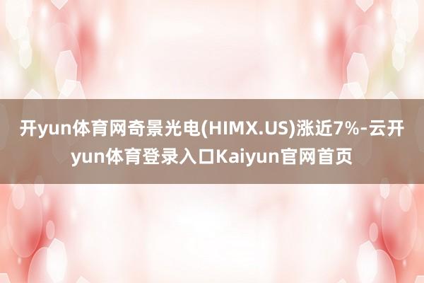 开yun体育网奇景光电(HIMX.US)涨近7%-云开yun体育登录入口Kaiyun官网首页