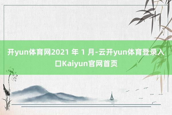 开yun体育网2021 年 1 月-云开yun体育登录入口Kaiyun官网首页