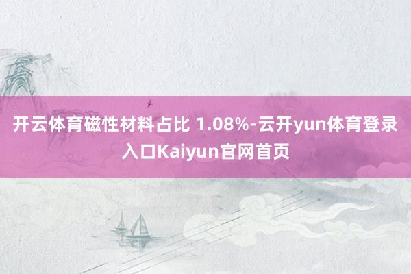 开云体育磁性材料占比 1.08%-云开yun体育登录入口Kaiyun官网首页