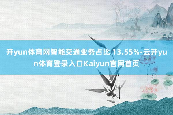 开yun体育网智能交通业务占比 13.55%-云开yun体育登录入口Kaiyun官网首页