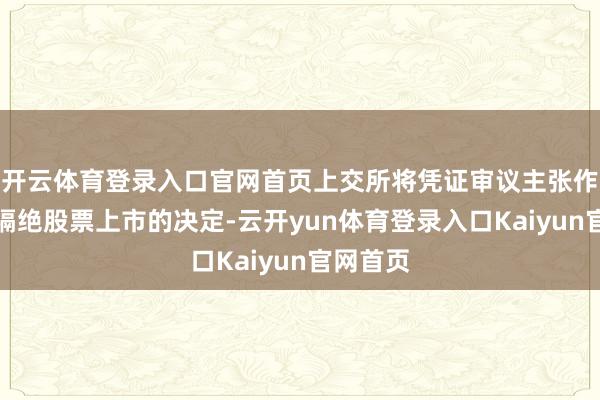 开云体育登录入口官网首页上交所将凭证审议主张作出是否隔绝股票上市的决定-云开yun体育登录入口Kaiyun官网首页