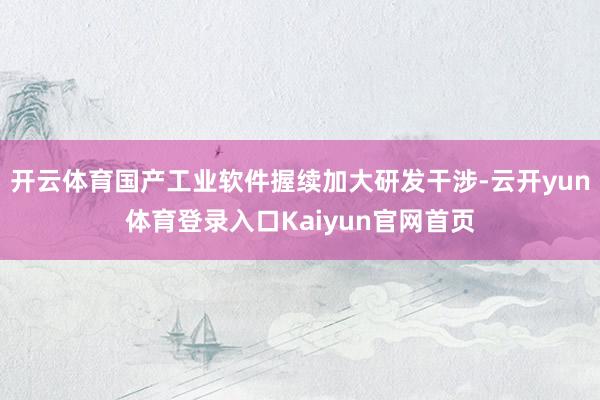 开云体育国产工业软件握续加大研发干涉-云开yun体育登录入口Kaiyun官网首页