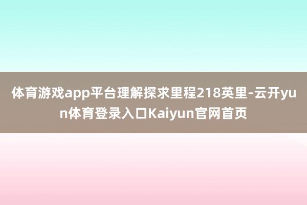 体育游戏app平台理解探求里程218英里-云开yun体育登录入口Kaiyun官网首页