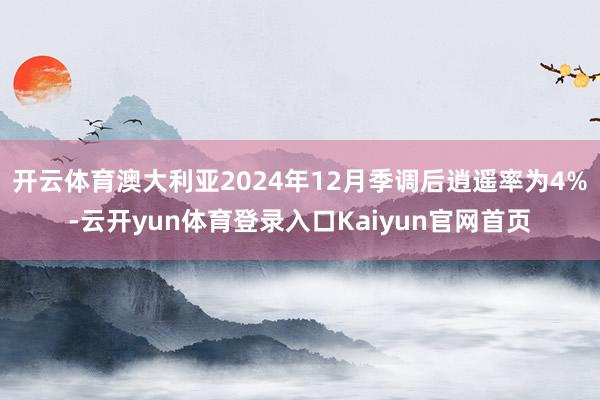 开云体育澳大利亚2024年12月季调后逍遥率为4%-云开yun体育登录入口Kaiyun官网首页
