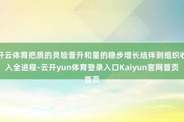 开云体育把质的灵验晋升和量的稳步增长结伴到组织收入全进程-云开yun体育登录入口Kaiyun官网首页