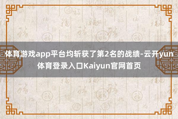 体育游戏app平台均斩获了第2名的战绩-云开yun体育登录入口Kaiyun官网首页