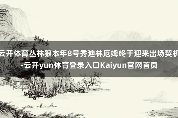云开体育丛林狼本年8号秀迪林厄姆终于迎来出场契机-云开yun体育登录入口Kaiyun官网首页