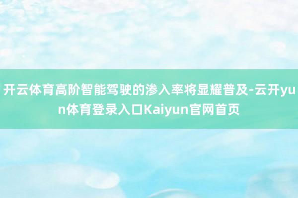 开云体育高阶智能驾驶的渗入率将显耀普及-云开yun体育登录入口Kaiyun官网首页